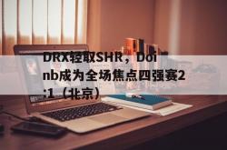 开云体育入口-DRX轻取SHR，Doinb成为全场焦点四强赛2:1（北京）
