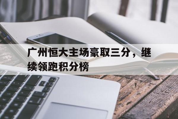 广州恒大主场豪取三分，继续领跑积分榜